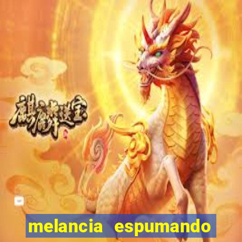 melancia espumando melancia saindo espuma